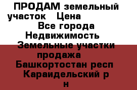 ПРОДАМ земельный участок › Цена ­ 300 000 - Все города Недвижимость » Земельные участки продажа   . Башкортостан респ.,Караидельский р-н